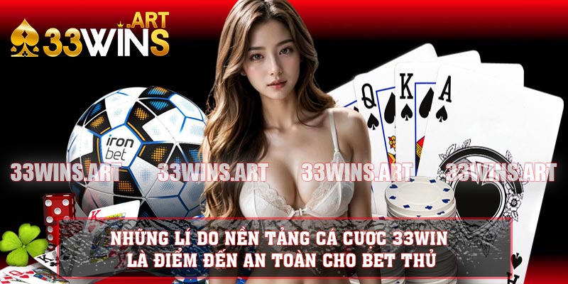 Những lí do nền tảng cá cược 33WIN là điểm đến an toàn cho bet thủ