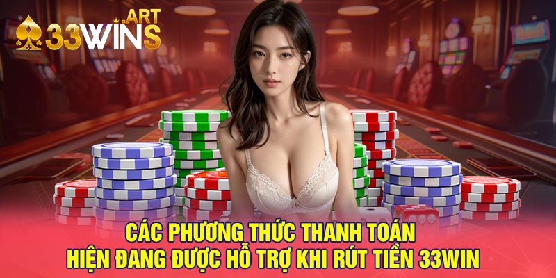 Các phương thức thanh toán hiện đang được hỗ trợ khi rút tiền 33win