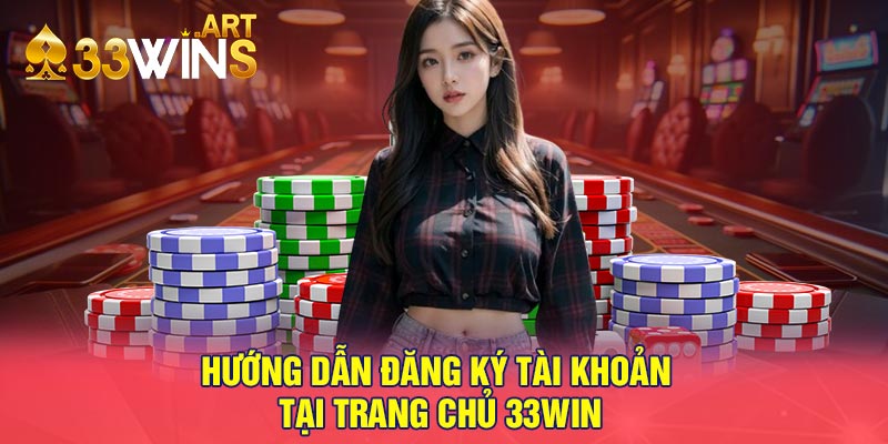 Hướng dẫn đăng ký tài khoản tại trang chủ 33win