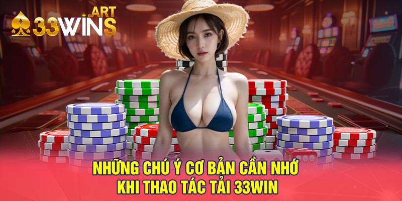 Những chú ý cơ bản cần nhớ khi thao tác tải 33win